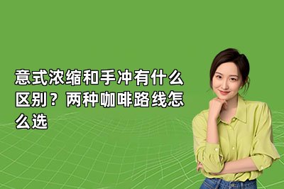 意式浓缩和手冲有什么区别?两种咖啡路线怎么选