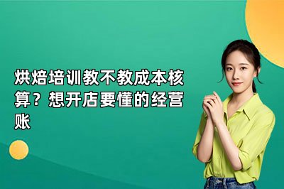 烘焙培训教不教成本核算?想开店要懂的经营账
