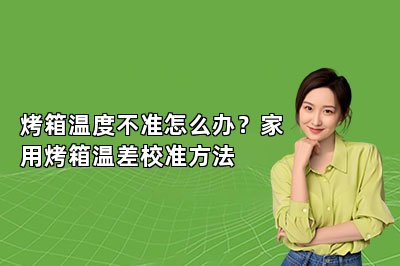 烤箱温度不准怎么办?家用烤箱温差校准方法