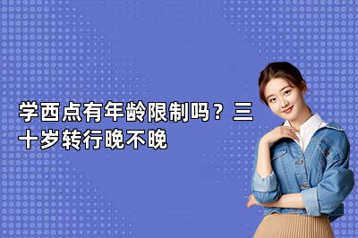 学西点有年龄限制吗？三十岁转行晚不晚