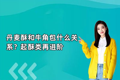 丹麦酥和牛角包什么关系?起酥类再进阶