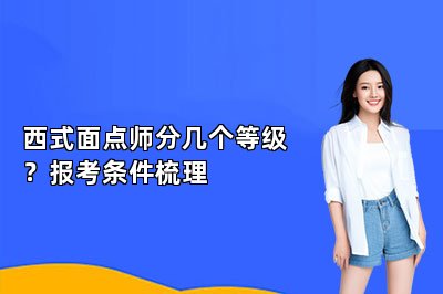 西式面点师分几个等级?报考条件梳理