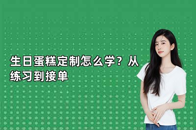 生日蛋糕定制怎么学？从练习到接单
