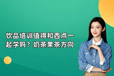 饮品培训值得和西点一起学吗？奶茶果茶方向