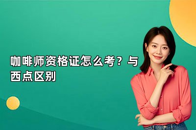 咖啡师资格证怎么考?与西点区别
