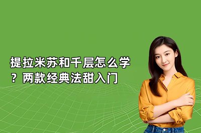 提拉米苏和千层怎么学？两款经典法甜入门