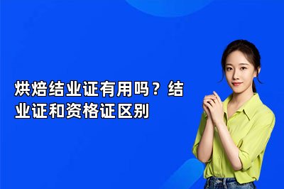 烘焙结业证有用吗？结业证和资格证区别
