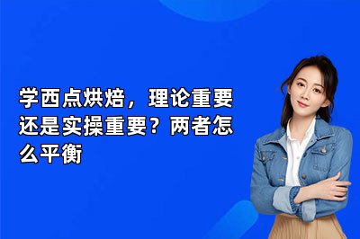 学西点烘焙,理论重要还是实操重要?两者怎么平衡