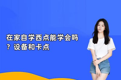 在家自学西点能学会吗?设备和卡点