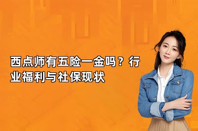 西点师有五险一金吗?行业福利与社保现状