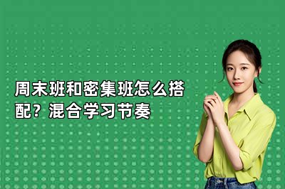 周末班和密集班怎么搭配？混合学习节奏