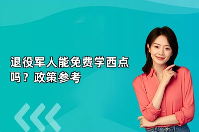 退役军人能免费学西点吗?政策参考