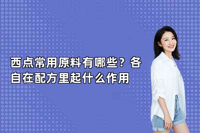 西点常用原料有哪些?各自在配方里起什么作用