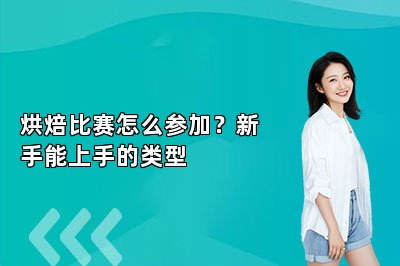 烘焙比赛怎么参加？新手能上手的类型