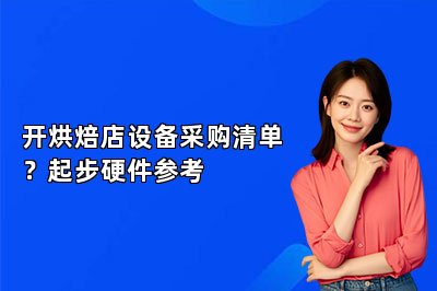 开烘焙店设备采购清单?起步硬件参考