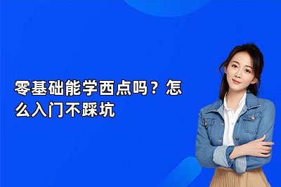 零基础能学西点吗?怎么入门不踩坑