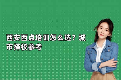 西安西点培训怎么选？城市择校参考